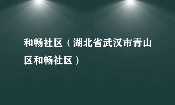 和畅社区（湖北省武汉市青山区和畅社区）