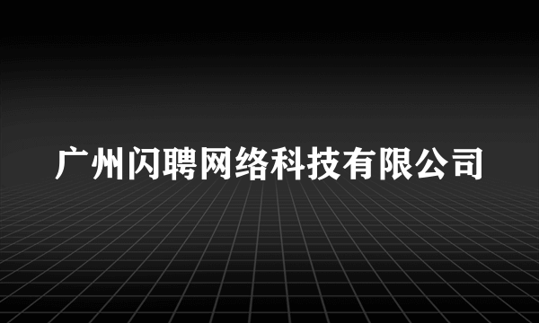 广州闪聘网络科技有限公司