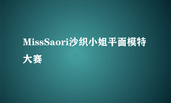 MissSaori沙织小姐平面模特大赛