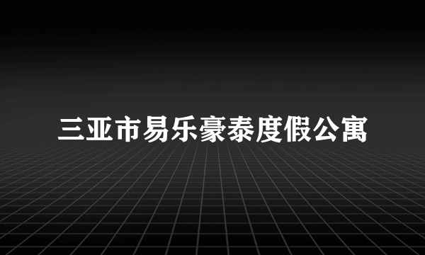 三亚市易乐豪泰度假公寓