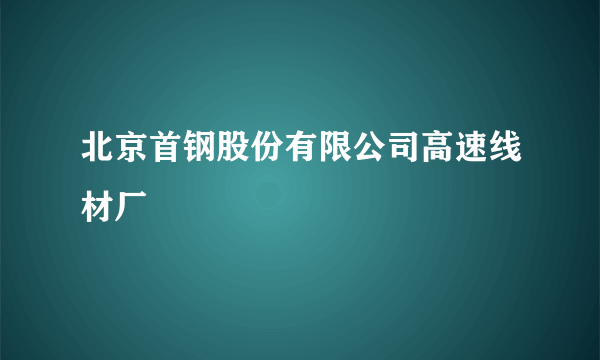 北京首钢股份有限公司高速线材厂