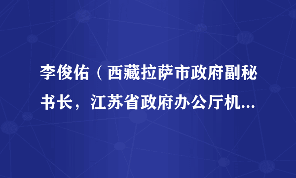 李俊佑（西藏拉萨市政府副秘书长，江苏省政府办公厅机关党委副处职干部）