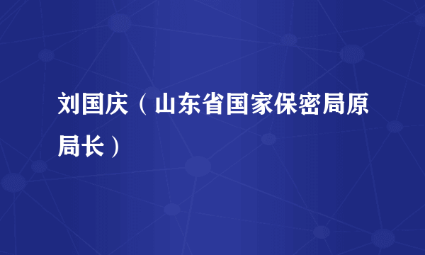 刘国庆（山东省国家保密局原局长）