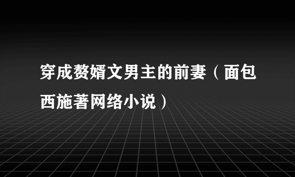 穿成赘婿文男主的前妻（面包西施著网络小说）