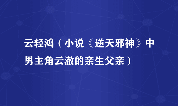 云轻鸿（小说《逆天邪神》中男主角云澈的亲生父亲）