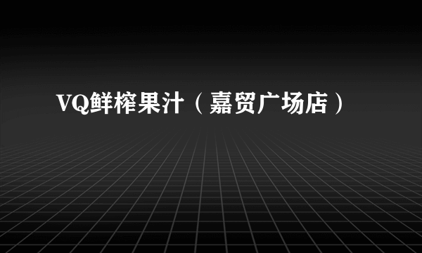 VQ鲜榨果汁（嘉贸广场店）