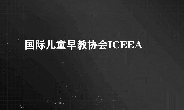 国际儿童早教协会ICEEA