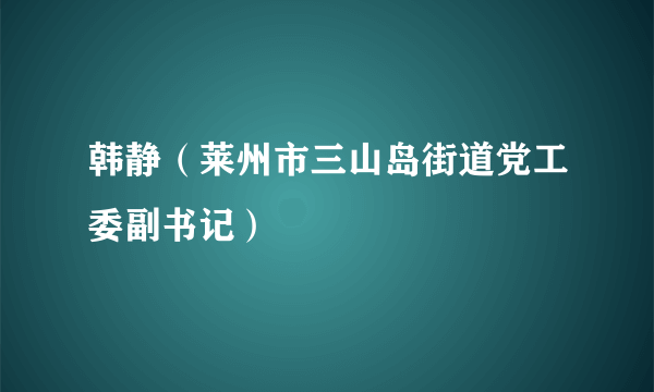 韩静（莱州市三山岛街道党工委副书记）