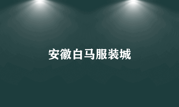 安徽白马服装城