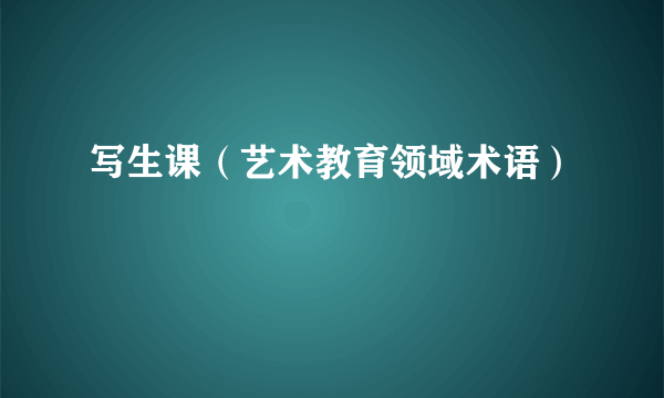 写生课（艺术教育领域术语）