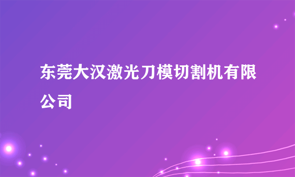 东莞大汉激光刀模切割机有限公司
