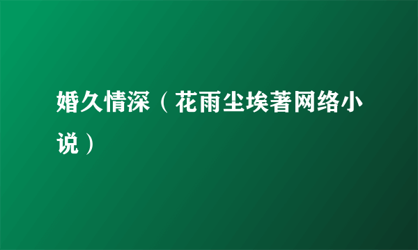 婚久情深（花雨尘埃著网络小说）