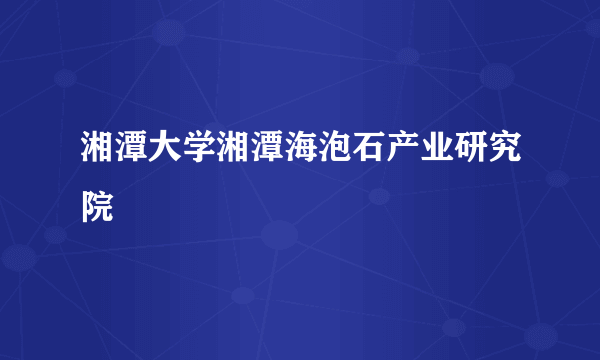 湘潭大学湘潭海泡石产业研究院