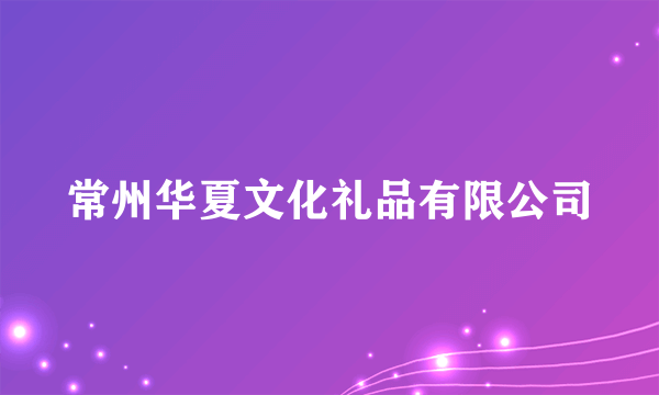 常州华夏文化礼品有限公司