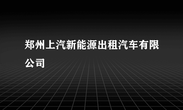 郑州上汽新能源出租汽车有限公司