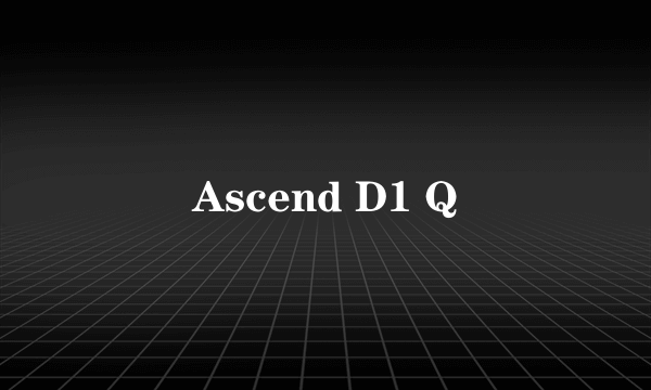 Ascend D1 Q