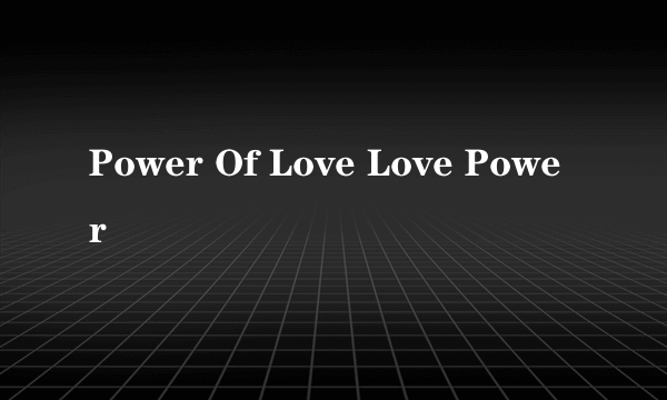 Power Of Love Love Power