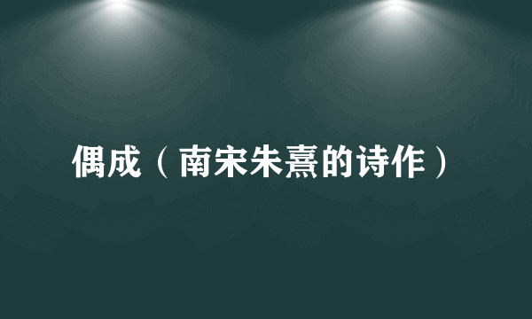 偶成（南宋朱熹的诗作）