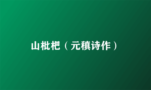 山枇杷（元稹诗作）
