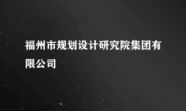福州市规划设计研究院集团有限公司