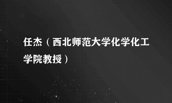 任杰（西北师范大学化学化工学院教授）