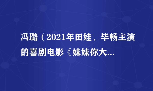 冯璐（2021年田娃、毕畅主演的喜剧电影《妹妹你大胆的往前走》的角色）