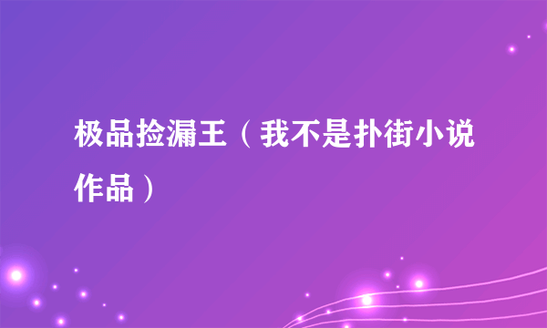 极品捡漏王（我不是扑街小说作品）