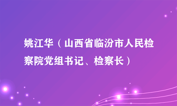 姚江华（山西省临汾市人民检察院党组书记、检察长）