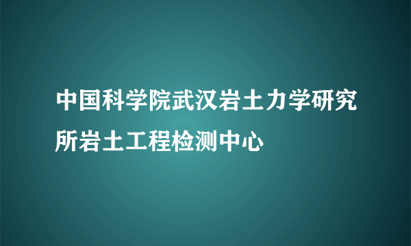 中国科学院武汉岩土力学研究所岩土工程检测中心