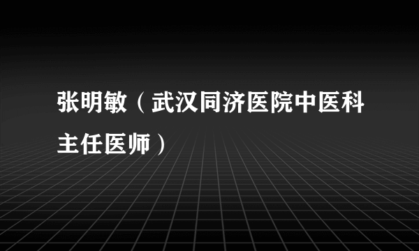 张明敏（武汉同济医院中医科主任医师）
