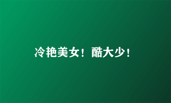 冷艳美女！酷大少！