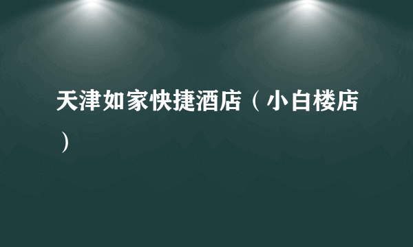 天津如家快捷酒店（小白楼店）