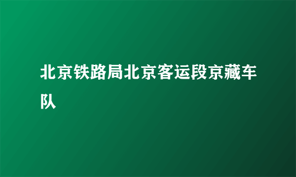 北京铁路局北京客运段京藏车队