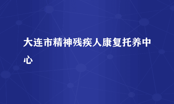 大连市精神残疾人康复托养中心