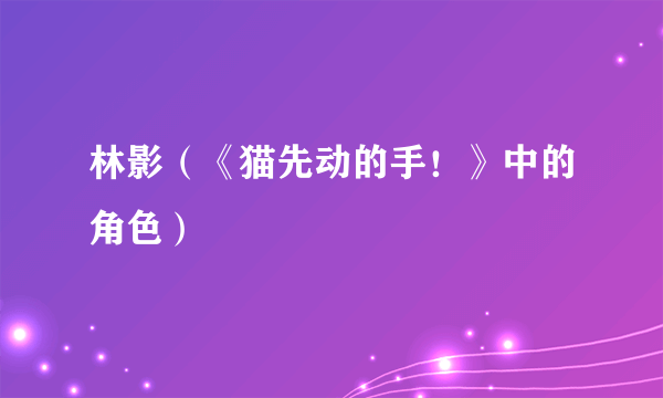 林影（《猫先动的手！》中的角色）