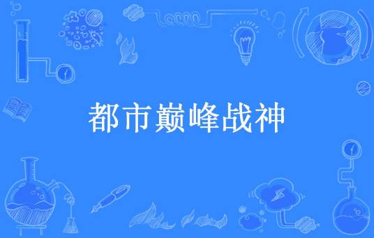 都市巅峰战神（山城小队长所著小说）