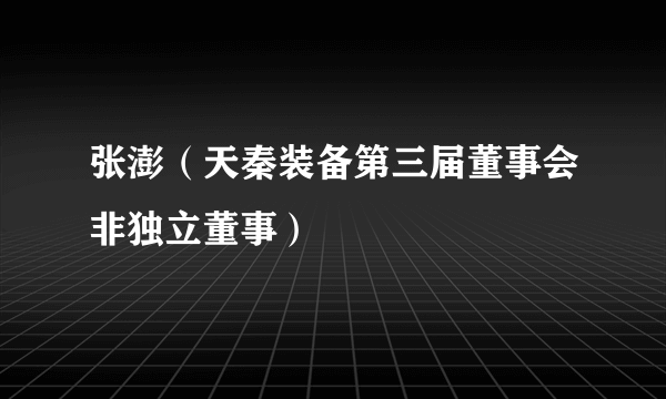 张澎（天秦装备第三届董事会非独立董事）