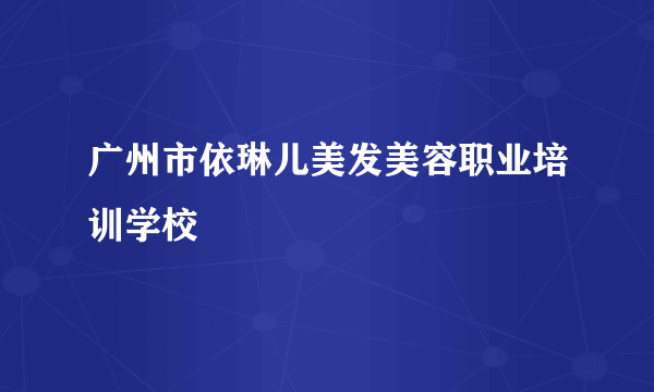 广州市依琳儿美发美容职业培训学校