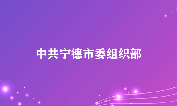 中共宁德市委组织部