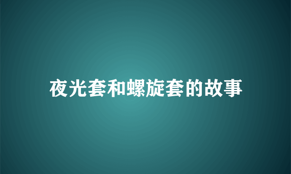 夜光套和螺旋套的故事