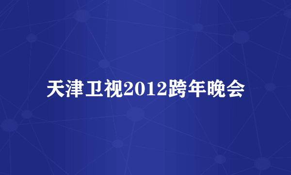 天津卫视2012跨年晚会