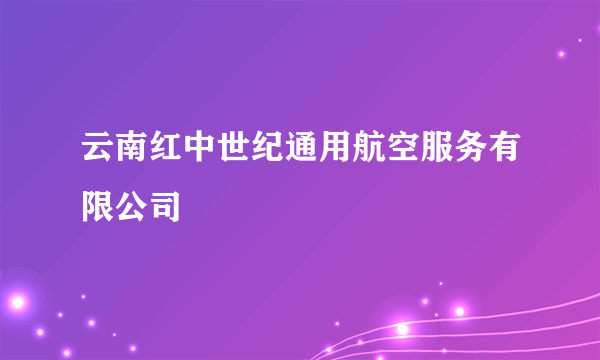 云南红中世纪通用航空服务有限公司