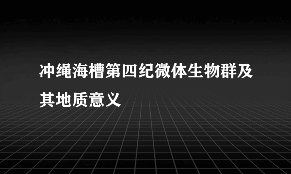 冲绳海槽第四纪微体生物群及其地质意义
