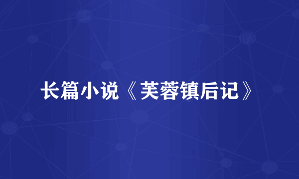 长篇小说《芙蓉镇后记》