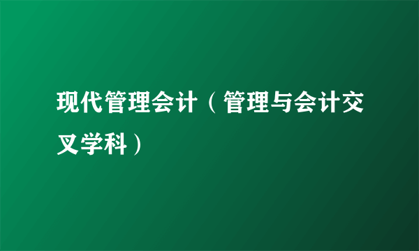 现代管理会计（管理与会计交叉学科）
