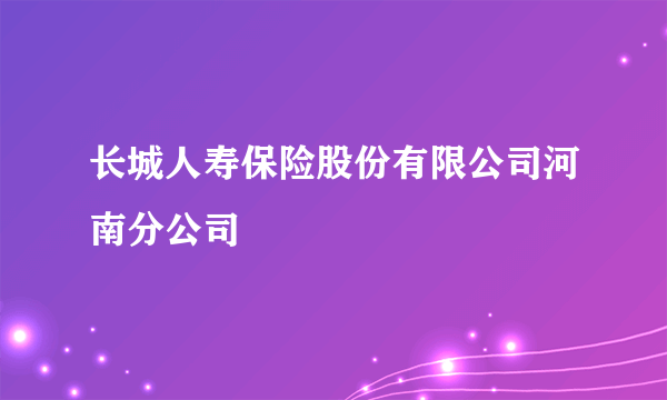 长城人寿保险股份有限公司河南分公司