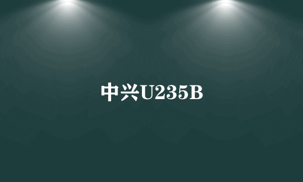 中兴U235B