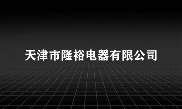 天津市隆裕电器有限公司