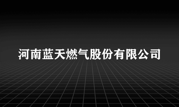 河南蓝天燃气股份有限公司