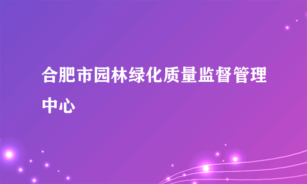 合肥市园林绿化质量监督管理中心